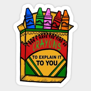 I Don&#39;t have the time or crayons to explain it to you Sticker